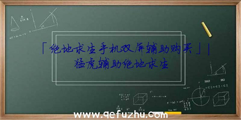 「绝地求生手机双屏辅助购买」|猛虎辅助绝地求生